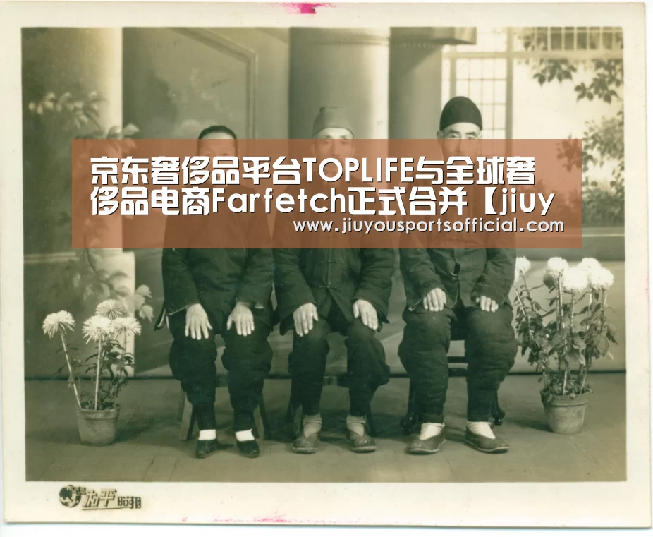京东奢侈品平台TOPLIFE与全球奢侈品电商Farfetch正式合并【jiuyou】(图1) 九游娱乐官网