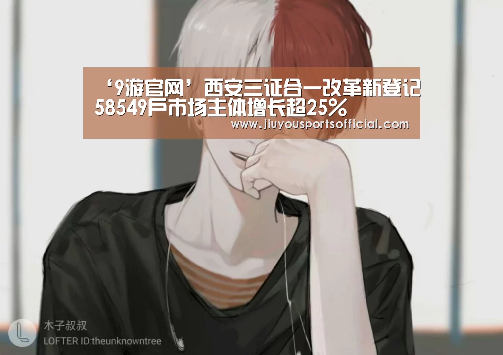 ‘9游官网’西安三证合一改革新登记58549户市场主体增长超25%(图2) ‘9游官网’西安三证合一改革新登记58549户市场主体增长超25%(图2)