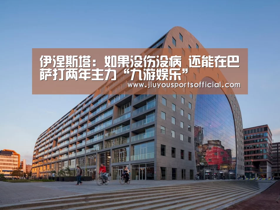 伊涅斯塔:如果没伤没病 还能在巴萨打两年主力“九游娱乐”(图3) 九游娱乐官网