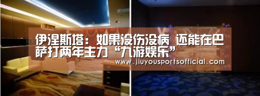 伊涅斯塔:如果没伤没病 还能在巴萨打两年主力“九游娱乐”(图2) 九游娱乐