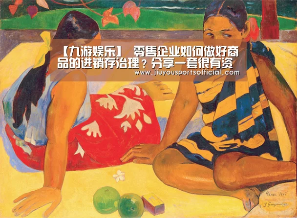 【九游娱乐】
零售企业如何做好商品的进销存治理?分享一套很有资助的解决方案(图2) 9游官网