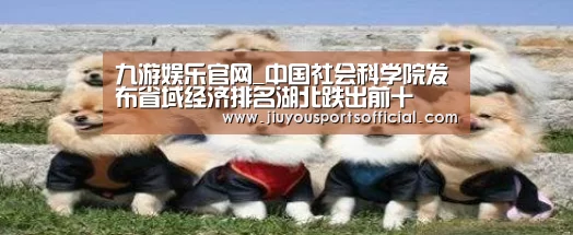 九游娱乐官网_中国社会科学院发布省域经济排名湖北跌出前十(图2) 九游娱乐官网_中国社会科学院发布省域经济排名湖北跌出前十(图2)