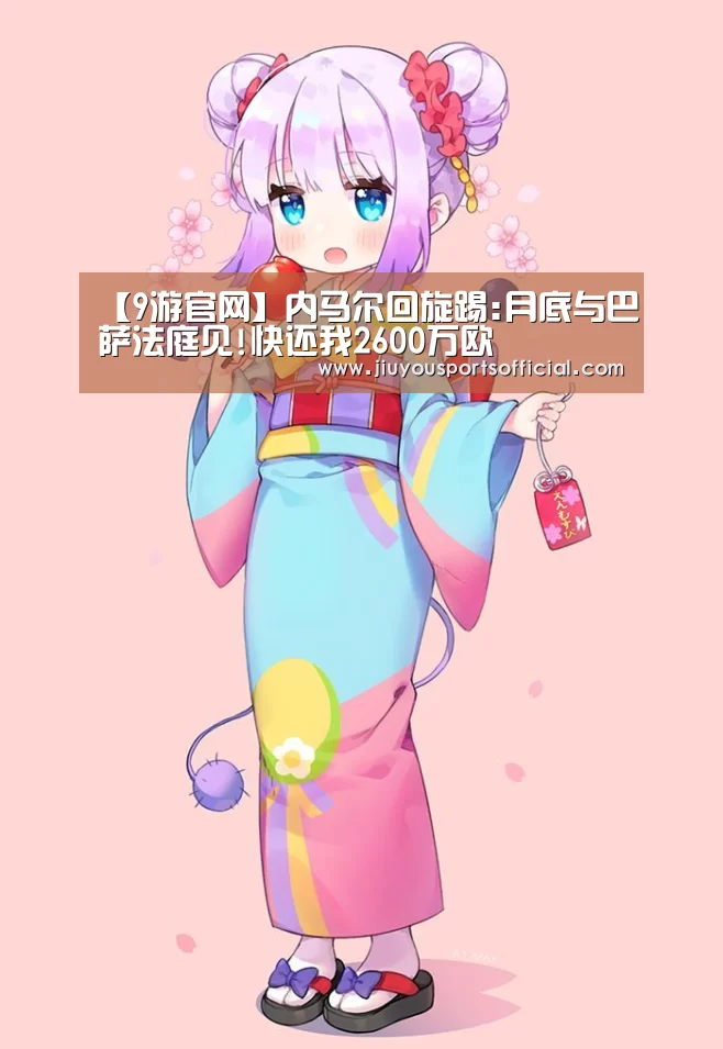 【9游官网】内马尔回旋踢:月底与巴萨法庭见!快还我2600万欧(图2)