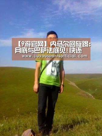 【9游官网】内马尔回旋踢:月底与巴萨法庭见!快还我2600万欧(图1)