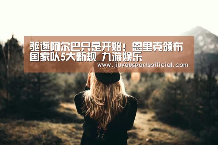 驱逐阿尔巴只是开始!恩里克颁布国家队5大新规_九游娱乐(图3) 九游娱乐官网