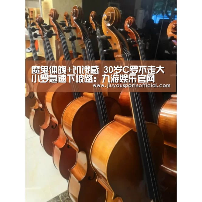 魔鬼体魄+饥饿感 30岁C罗不走大小罗急速下坡路:九游娱乐官网(图1) 9游官网