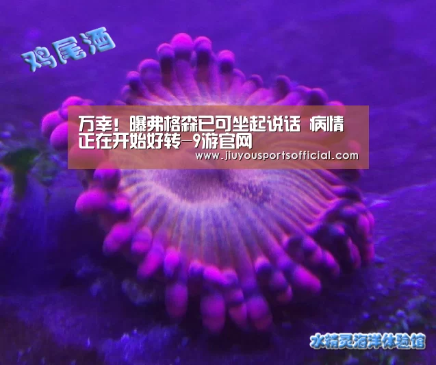 万幸!曝弗格森已可坐起说话 病情正在开始好转-9游官网(图1) 九游娱乐