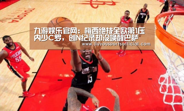 九游娱乐官网:梅西绝技全欧第1压内少C罗,创N纪录却没唤醒巴萨(图2) 九游娱乐