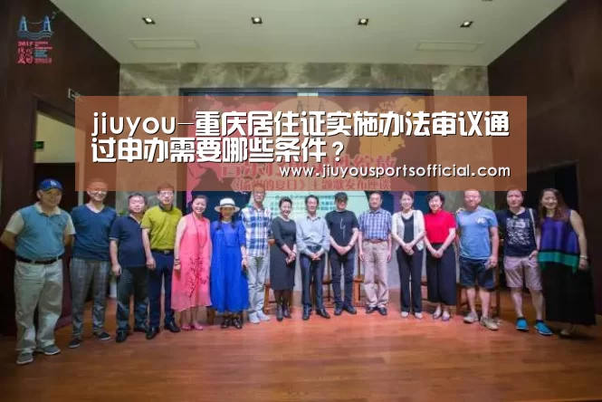 jiuyou-重庆居住证实施办法审议通过申办需要哪些条件?(图2) 九游娱乐